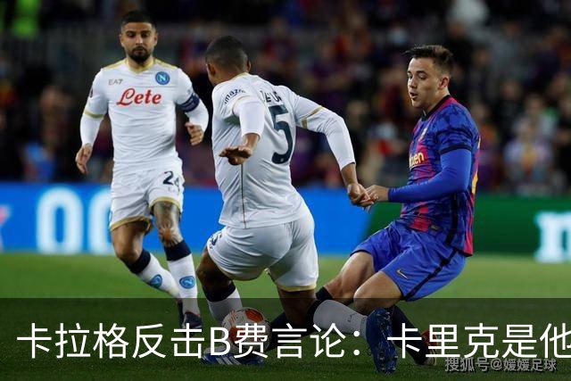 卡拉格反击B费言论：卡里克是他成功的关键