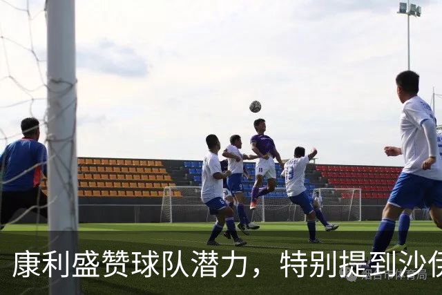 康利盛赞球队潜力，特别提到沙伊尔曼的卓越表现