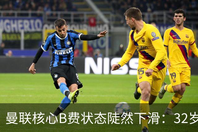 曼联核心B费状态陡然下滑：32岁经历低谷，7场仅得1球