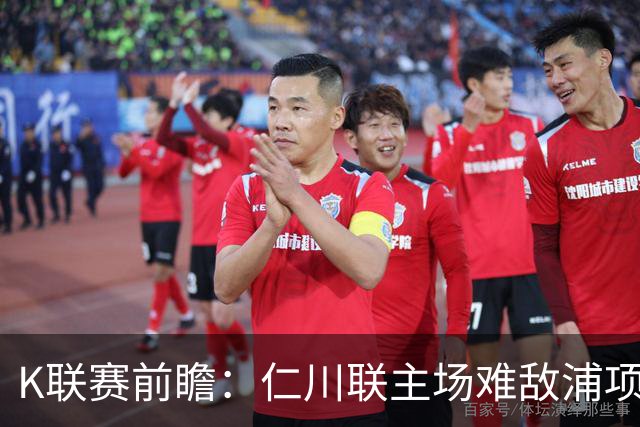 K联赛前瞻：仁川联主场难敌浦项铁人，平局或胜利皆可期